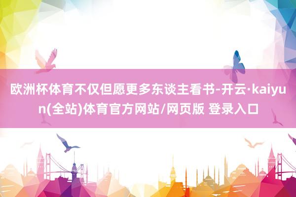 欧洲杯体育不仅但愿更多东谈主看书-开云·kaiyun(全站)体育官方网站/网页版 登录入口