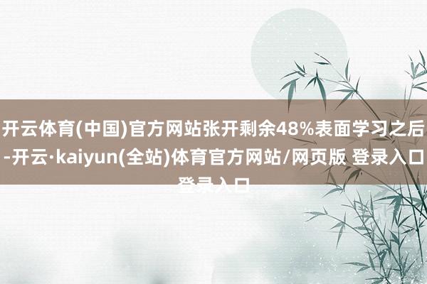 开云体育(中国)官方网站张开剩余48%表面学习之后-开云·kaiyun(全站)体育官方网站/网页版 登录入口