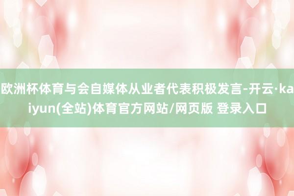 欧洲杯体育与会自媒体从业者代表积极发言-开云·kaiyun(全站)体育官方网站/网页版 登录入口