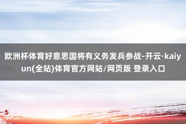 欧洲杯体育好意思国将有义务发兵参战-开云·kaiyun(全站)体育官方网站/网页版 登录入口