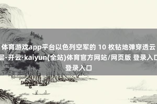 体育游戏app平台以色列空军的 10 枚钻地弹穿透云层-开云·kaiyun(全站)体育官方网站/网页版 登录入口