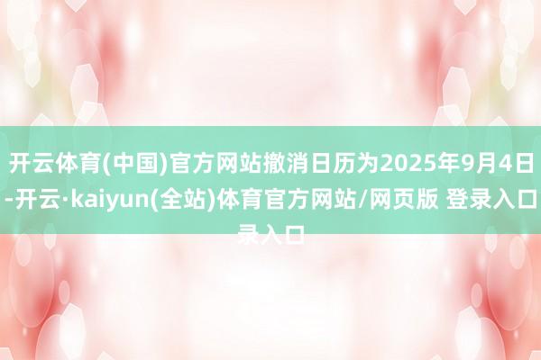 开云体育(中国)官方网站撤消日历为2025年9月4日-开云·kaiyun(全站)体育官方网站/网页版 登录入口
