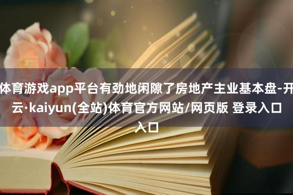 体育游戏app平台有劲地闲隙了房地产主业基本盘-开云·kaiyun(全站)体育官方网站/网页版 登录入口