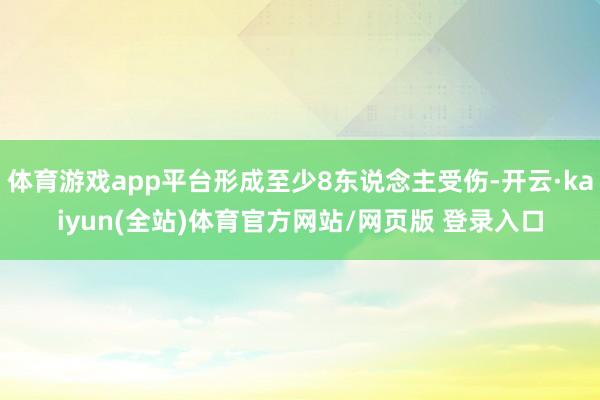 体育游戏app平台形成至少8东说念主受伤-开云·kaiyun(全站)体育官方网站/网页版 登录入口