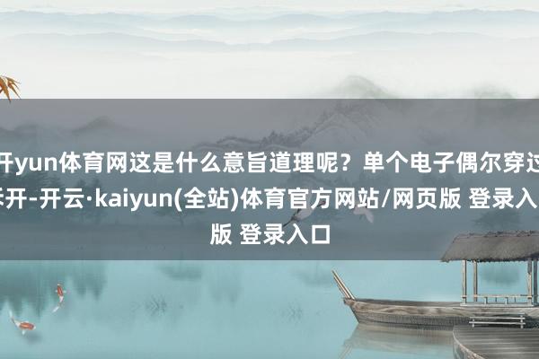 开yun体育网这是什么意旨道理呢?单个电子偶尔穿过拆开-开云·kaiyun(全站)体育官方网站/网页版 登录入口