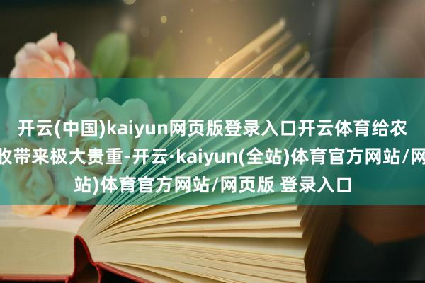 开云(中国)kaiyun网页版登录入口开云体育给农民们的橄榄采收带来极大贵重-开云·kaiyun(全站)体育官方网站/网页版 登录入口