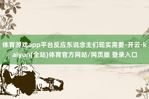 体育游戏app平台反应东说念主们现实需要-开云·kaiyun(全站)体育官方网站/网页版 登录入口