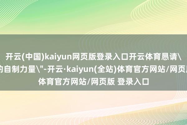 开云(中国)kaiyun网页版登录入口开云体育恳请