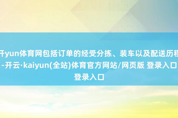 开yun体育网包括订单的经受分拣、装车以及配送历程-开云·kaiyun(全站)体育官方网站/网页版 登录入口