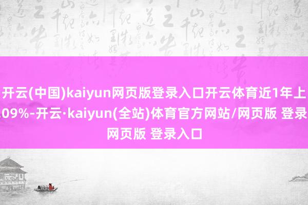 开云(中国)kaiyun网页版登录入口开云体育近1年上升0.09%-开云·kaiyun(全站)体育官方网站/网页版 登录入口