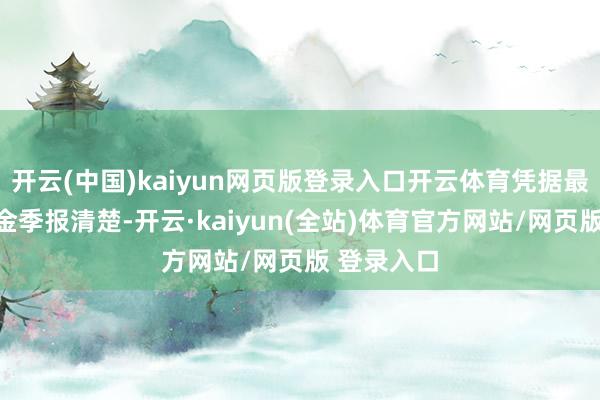 开云(中国)kaiyun网页版登录入口开云体育凭据最新一期基金季报清楚-开云·kaiyun(全站)体育官方网站/网页版 登录入口