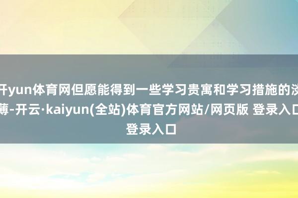 开yun体育网但愿能得到一些学习贵寓和学习措施的淡薄-开云·kaiyun(全站)体育官方网站/网页版 登录入口