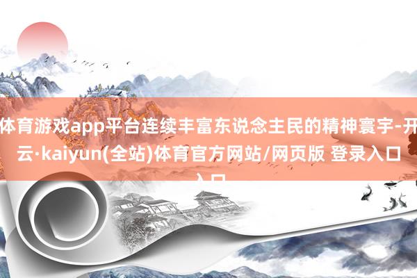 体育游戏app平台连续丰富东说念主民的精神寰宇-开云·kaiyun(全站)体育官方网站/网页版 登录入口
