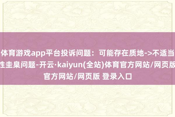 体育游戏app平台投诉问题：可能存在质地->不适当国度强制性圭臬问题-开云·kaiyun(全站)体育官方网站/网页版 登录入口