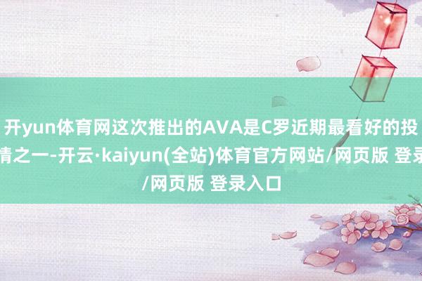 开yun体育网这次推出的AVA是C罗近期最看好的投资表情之一-开云·kaiyun(全站)体育官方网站/网页版 登录入口