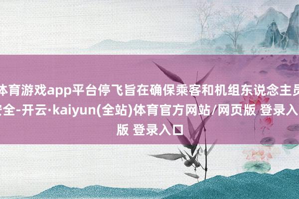 体育游戏app平台停飞旨在确保乘客和机组东说念主员安全-开云·kaiyun(全站)体育官方网站/网页版 登录入口