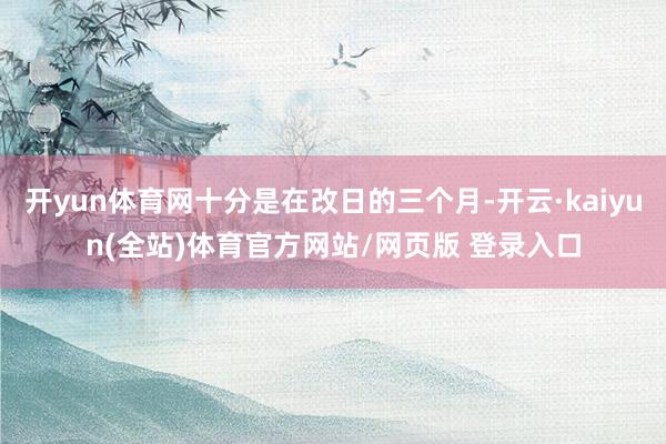 开yun体育网十分是在改日的三个月-开云·kaiyun(全站)体育官方网站/网页版 登录入口