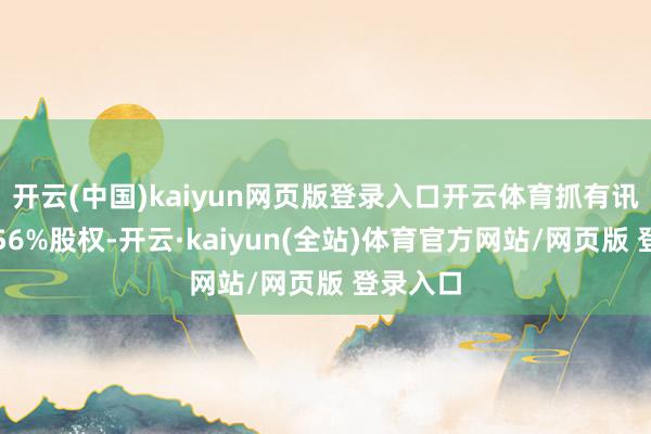 开云(中国)kaiyun网页版登录入口开云体育抓有讯曦智能56%股权-开云·kaiyun(全站)体育官方网站/网页版 登录入口