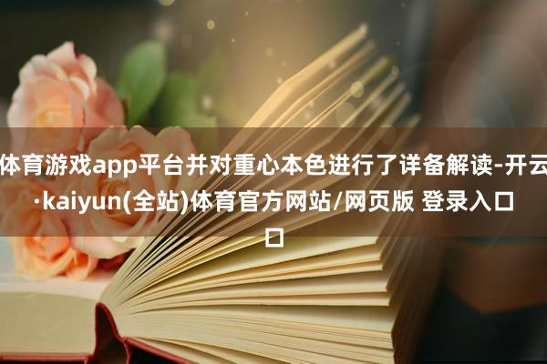 体育游戏app平台并对重心本色进行了详备解读-开云·kaiyun(全站)体育官方网站/网页版 登录入口