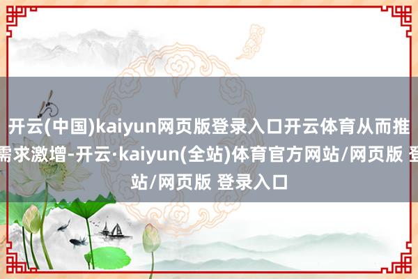 开云(中国)kaiyun网页版登录入口开云体育从而推进电力需求激增-开云·kaiyun(全站)体育官方网站/网页版 登录入口