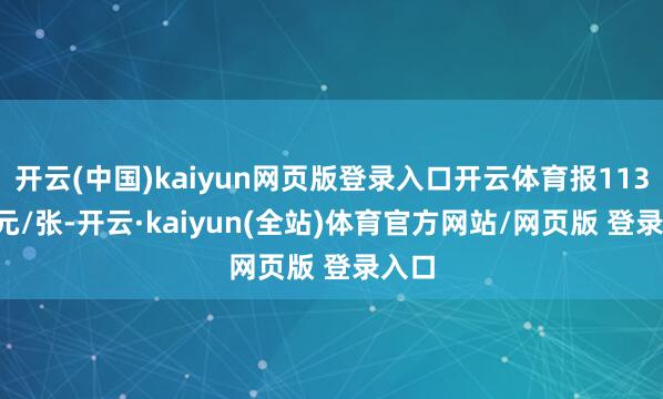 开云(中国)kaiyun网页版登录入口开云体育报113.17元/张-开云·kaiyun(全站)体育官方网站/网页版 登录入口