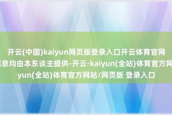 开云(中国)kaiyun网页版登录入口开云体育官网上憨厚的个东谈主信息均由本东谈主提供-开云·kaiyun(全站)体育官方网站/网页版 登录入口