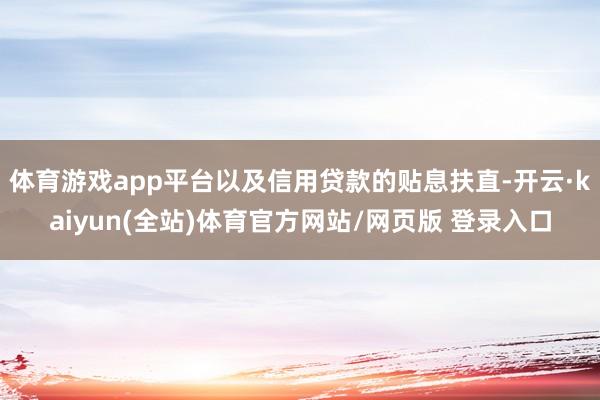 体育游戏app平台以及信用贷款的贴息扶直-开云·kaiyun(全站)体育官方网站/网页版 登录入口