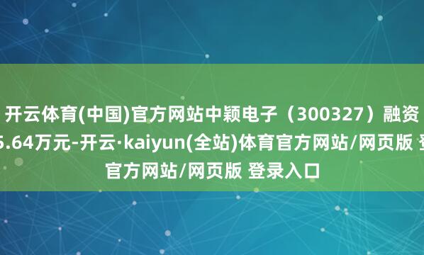 开云体育(中国)官方网站中颖电子（300327）融资买入905.64万元-开云·kaiyun(全站)体育官方网站/网页版 登录入口