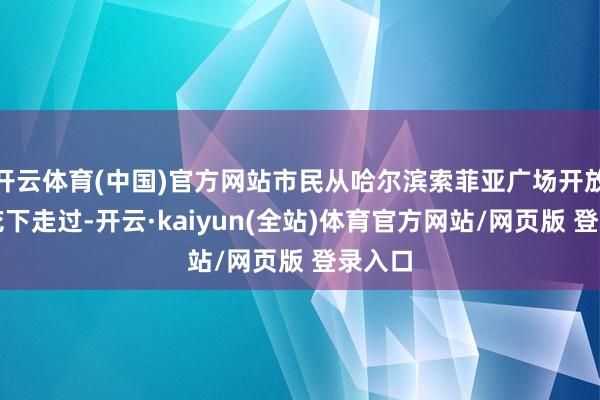 开云体育(中国)官方网站市民从哈尔滨索菲亚广场开放的桃花下走过-开云·kaiyun(全站)体育官方网站/网页版 登录入口