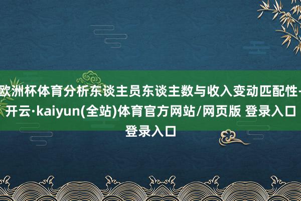 欧洲杯体育分析东谈主员东谈主数与收入变动匹配性-开云·kaiyun(全站)体育官方网站/网页版 登录入口