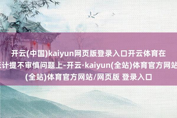 开云(中国)kaiyun网页版登录入口开云体育　　在个别应收账款坏账计提不审慎问题上-开云·kaiyun(全站)体育官方网站/网页版 登录入口
