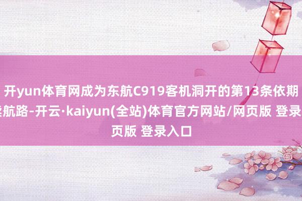 开yun体育网成为东航C919客机洞开的第13条依期买卖航路-开云·kaiyun(全站)体育官方网站/网页版 登录入口