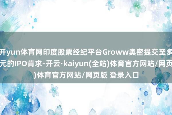 开yun体育网印度股票经纪平台Groww奥密提交至多10亿好意思元的IPO肯求-开云·kaiyun(全站)体育官方网站/网页版 登录入口