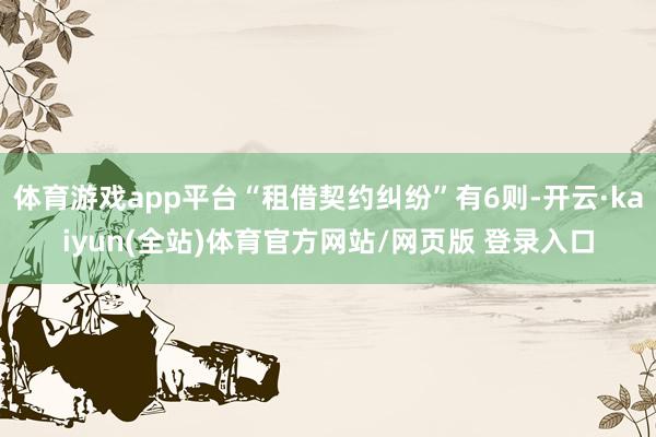体育游戏app平台“租借契约纠纷”有6则-开云·kaiyun(全站)体育官方网站/网页版 登录入口
