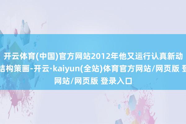 开云体育(中国)官方网站2012年他又运行认真新动力车的结构策画-开云·kaiyun(全站)体育官方网站/网页版 登录入口