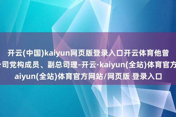 开云(中国)kaiyun网页版登录入口开云体育他曾任中国铝业集团有限公司党构成员、副总司理-开云·kaiyun(全站)体育官方网站/网页版 登录入口