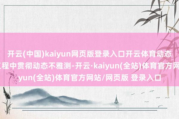 开云(中国)kaiyun网页版登录入口开云体育动态设想理念：在养护工程中贯彻动态不雅测-开云·kaiyun(全站)体育官方网站/网页版 登录入口
