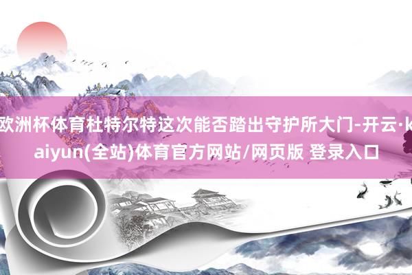 欧洲杯体育杜特尔特这次能否踏出守护所大门-开云·kaiyun(全站)体育官方网站/网页版 登录入口