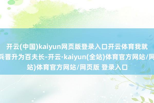 开云(中国)kaiyun网页版登录入口开云体育我就从别称等闲士兵晋升为百夫长-开云·kaiyun(全站)体育官方网站/网页版 登录入口