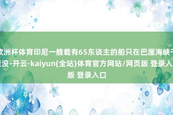 欧洲杯体育印尼一艘载有65东谈主的船只在巴厘海峡千里没-开云·kaiyun(全站)体育官方网站/网页版 登录入口