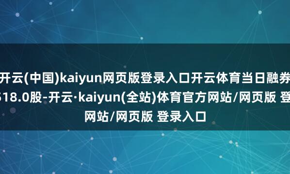 开云(中国)kaiyun网页版登录入口开云体育当日融券卖出3518.0股-开云·kaiyun(全站)体育官方网站/网页版 登录入口
