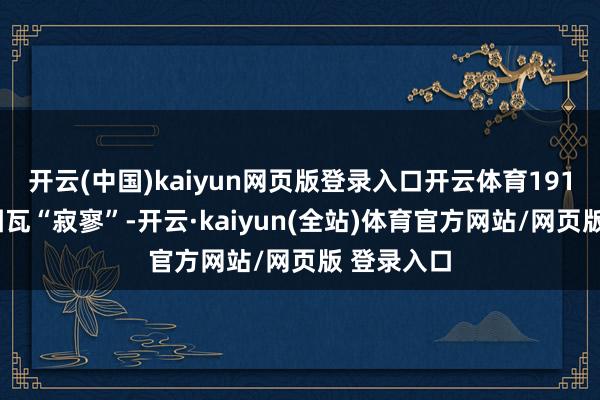 开云(中国)kaiyun网页版登录入口开云体育1914年盘算图瓦“寂寥”-开云·kaiyun(全站)体育官方网站/网页版 登录入口