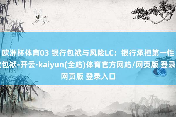 欧洲杯体育03 银行包袱与风险LC：银行承担第一性付款包袱-开云·kaiyun(全站)体育官方网站/网页版 登录入口