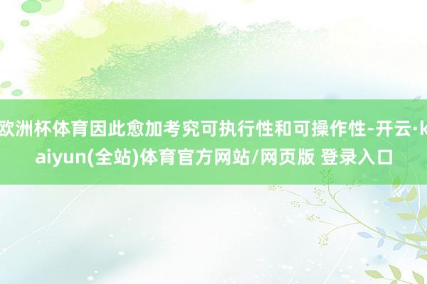 欧洲杯体育因此愈加考究可执行性和可操作性-开云·kaiyun(全站)体育官方网站/网页版 登录入口