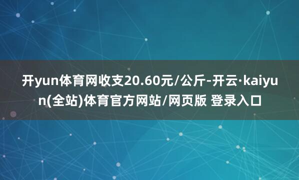 开yun体育网收支20.60元/公斤-开云·kaiyun(全站)体育官方网站/网页版 登录入口