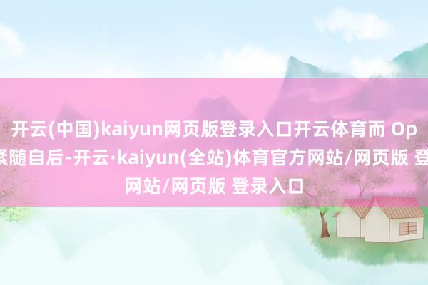 开云(中国)kaiyun网页版登录入口开云体育而 OpenAI 紧随自后-开云·kaiyun(全站)体育官方网站/网页版 登录入口
