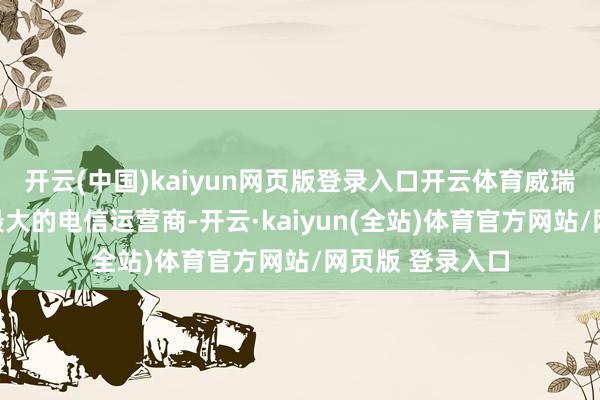 开云(中国)kaiyun网页版登录入口开云体育威瑞森是好意思国最大的电信运营商-开云·kaiyun(全站)体育官方网站/网页版 登录入口