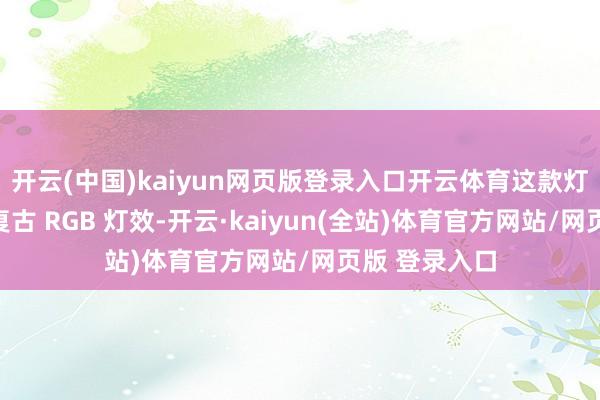 开云(中国)kaiyun网页版登录入口开云体育这款灯泡的幻彩版复古 RGB 灯效-开云·kaiyun(全站)体育官方网站/网页版 登录入口