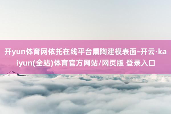 开yun体育网依托在线平台熏陶建模表面-开云·kaiyun(全站)体育官方网站/网页版 登录入口
