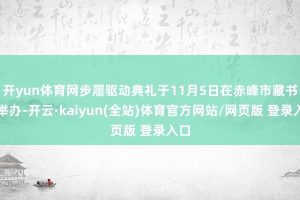 开yun体育网步履驱动典礼于11月5日在赤峰市藏书楼举办-开云·kaiyun(全站)体育官方网站/网页版 登录入口